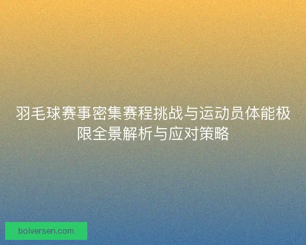 羽毛球赛事密集赛程挑战与运动员体能极限全景解析与应对策略