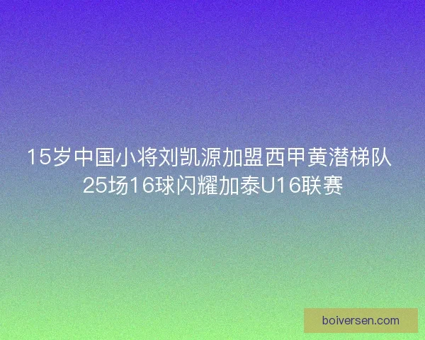 15岁中国小将刘凯源加盟西甲黄潜梯队 25场16球闪耀加泰U16联赛 15岁中国小将刘凯源加盟西甲黄潜梯队 25场16球闪耀加泰U16联赛
