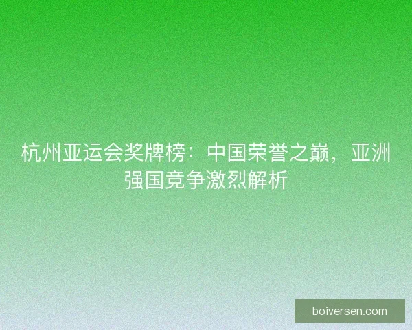 杭州亚运会奖牌榜：中国荣誉之巅，亚洲强国竞争激烈解析