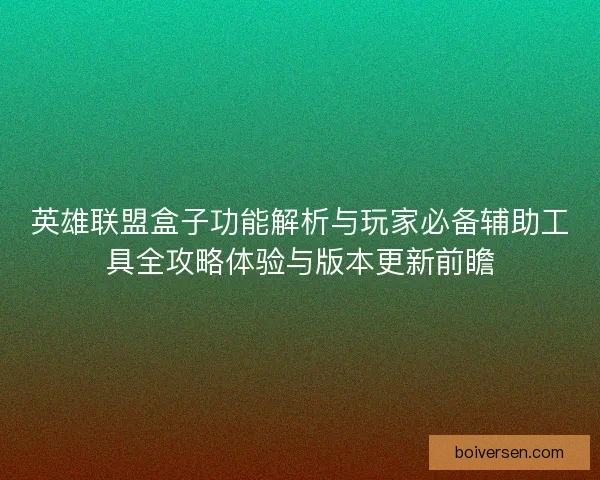 英雄联盟盒子功能解析与玩家必备辅助工具全攻略体验与版本更新前瞻