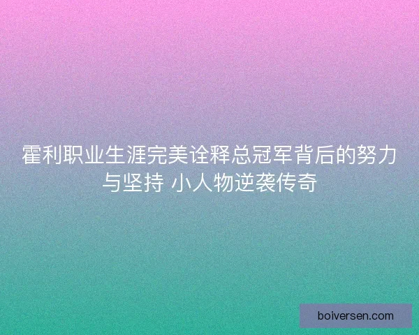 霍利职业生涯完美诠释总冠军背后的努力与坚持 小人物逆袭传奇