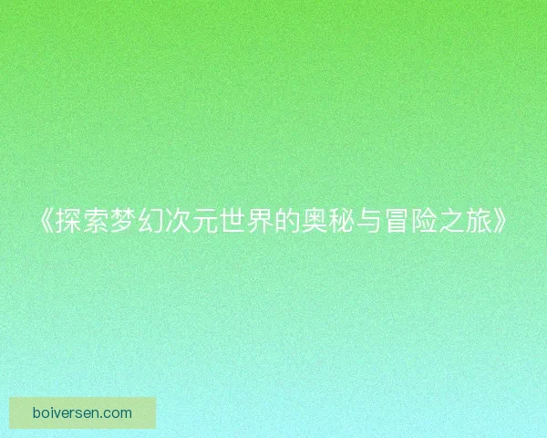 《探索梦幻次元世界的奥秘与冒险之旅》