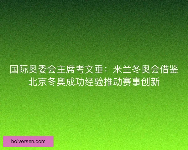国际奥委会主席考文垂：米兰冬奥会借鉴北京冬奥成功经验推动赛事创新