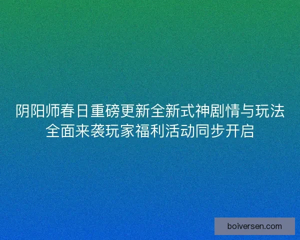 阴阳师春日重磅更新全新式神剧情与玩法全面来袭玩家福利活动同步开启