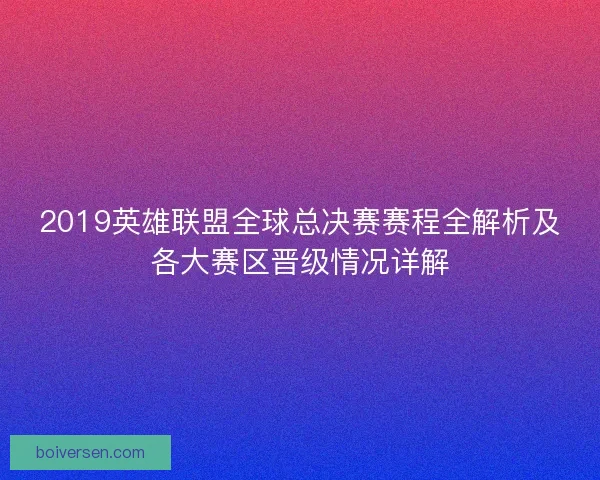 2019英雄联盟全球总决赛赛程全解析及各大赛区晋级情况详解