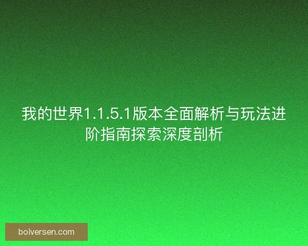 我的世界1.1.5.1版本全面解析与玩法进阶指南探索深度剖析